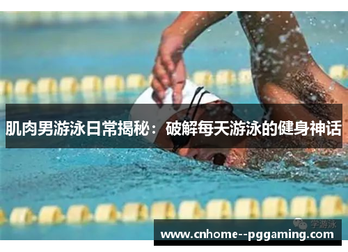 肌肉男游泳日常揭秘：破解每天游泳的健身神话