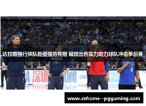 达拉斯独行侠队新援强势亮相 展现出色实力助力球队冲击季后赛
