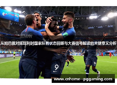 从姆巴佩对阵比利时国家队看状态回暖与大赛信号解读的关键意义分析
