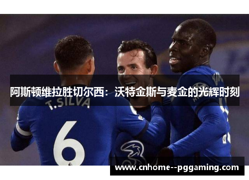 阿斯顿维拉胜切尔西：沃特金斯与麦金的光辉时刻