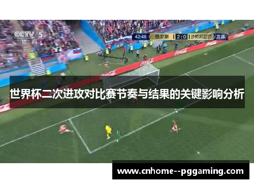 世界杯二次进攻对比赛节奏与结果的关键影响分析