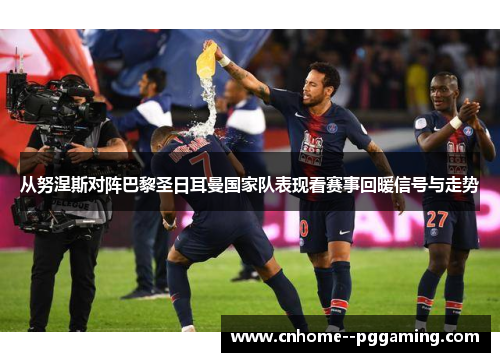 从努涅斯对阵巴黎圣日耳曼国家队表现看赛事回暖信号与走势