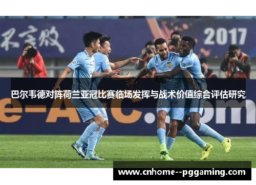 巴尔韦德对阵荷兰亚冠比赛临场发挥与战术价值综合评估研究