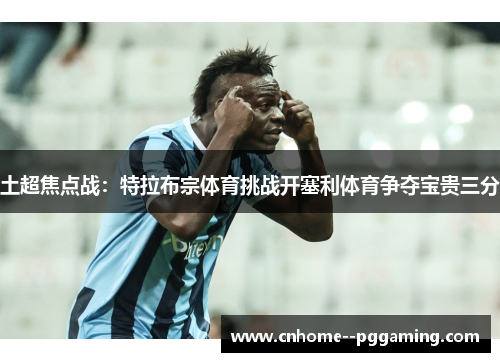 土超焦点战：特拉布宗体育挑战开塞利体育争夺宝贵三分